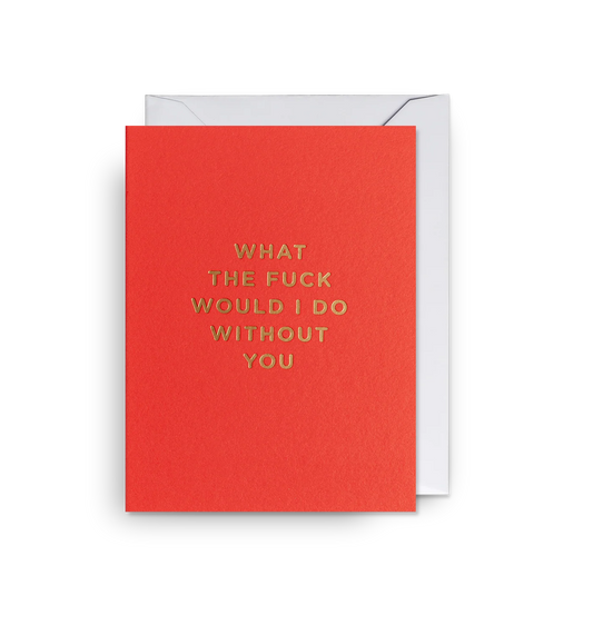 Lagom Mini Greeting Card - What the F*ck Would I Do Without You?